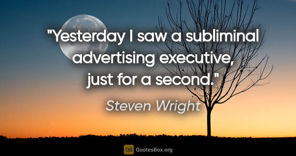 Steven Wright quote: "Yesterday I saw a subliminal advertising executive, just for a..."