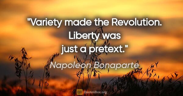 Napoleon Bonaparte quote: "Variety made the Revolution. Liberty was just a pretext."