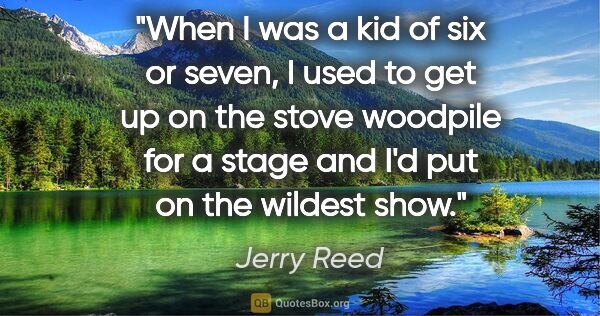Jerry Reed quote: "When I was a kid of six or seven, I used to get up on the..."