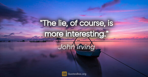 John Irving quote: "The lie, of course, is more interesting."