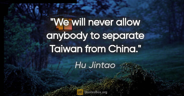 Hu Jintao quote: "We will never allow anybody to separate Taiwan from China."