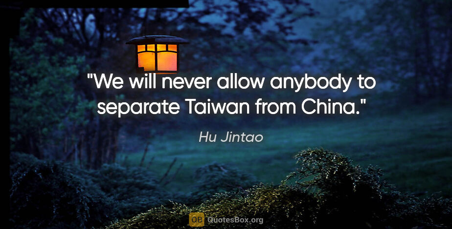 Hu Jintao quote: "We will never allow anybody to separate Taiwan from China."