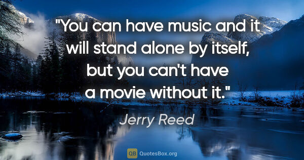 Jerry Reed quote: "You can have music and it will stand alone by itself, but you..."