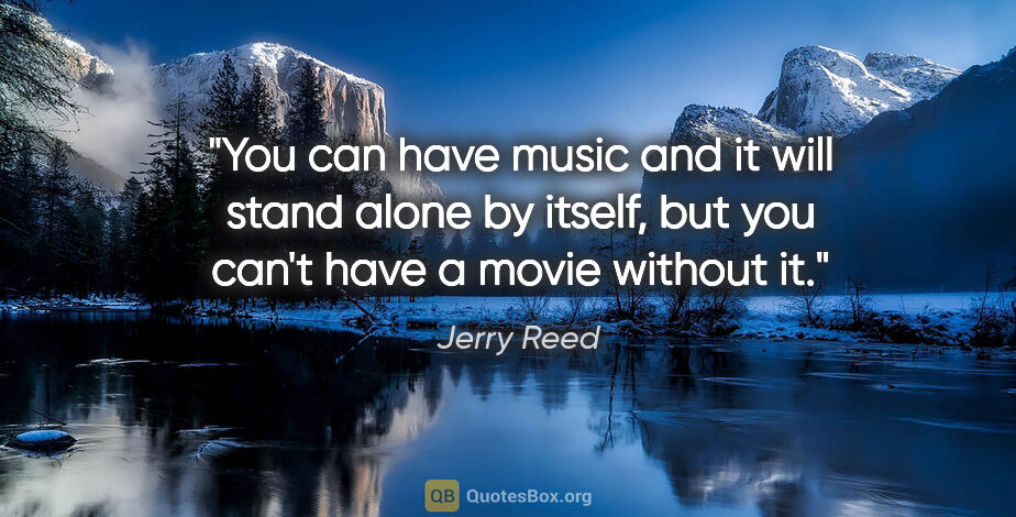 Jerry Reed quote: "You can have music and it will stand alone by itself, but you..."