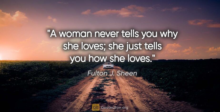 Fulton J. Sheen quote: "A woman never tells you why she loves; she just tells you how..."