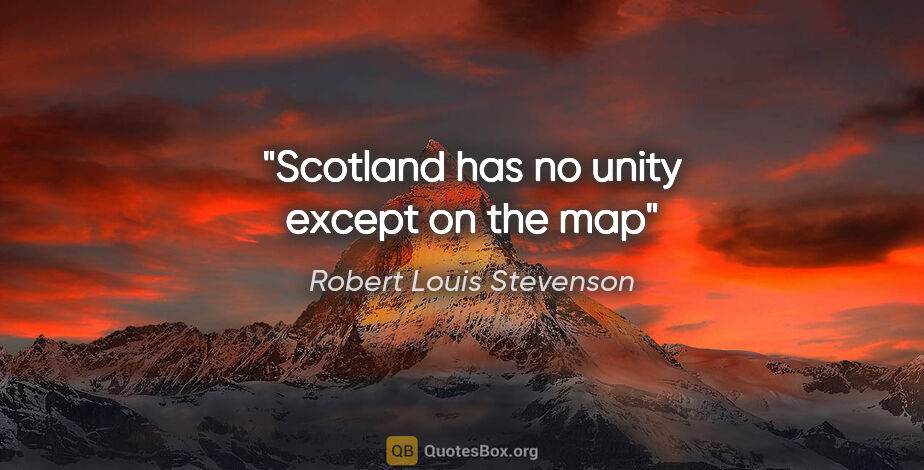 Robert Louis Stevenson quote: "Scotland has no unity except on the map"