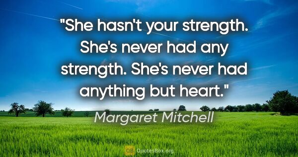Margaret Mitchell quote: "She hasn't your strength. She's never had any strength. She's..."