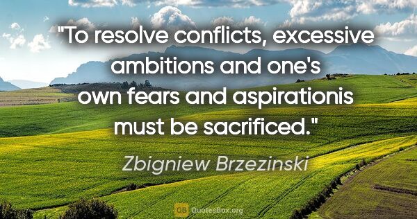 Zbigniew Brzezinski quote: "To resolve conflicts, excessive ambitions and one's own fears..."