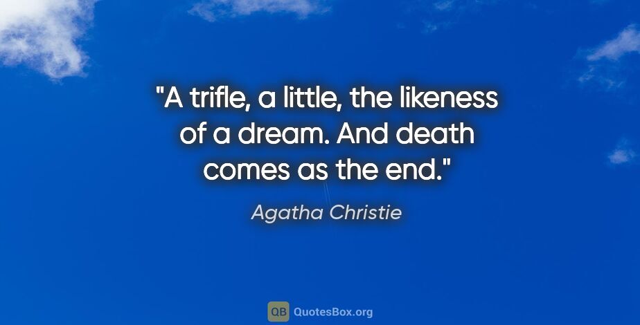 Agatha Christie quote: "A trifle, a little, the likeness of a dream. And death comes..."