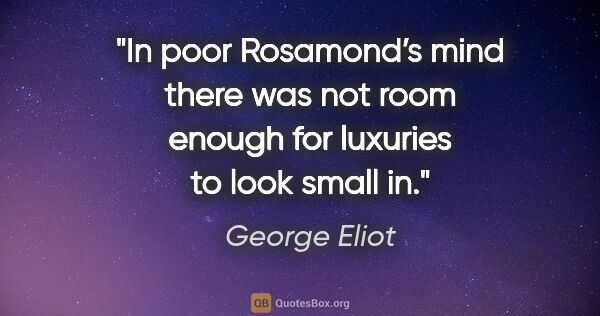 George Eliot quote: "In poor Rosamond’s mind there was not room enough for luxuries..."