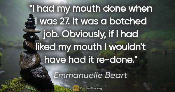 Emmanuelle Beart quote: "I had my mouth done when I was 27. It was a botched job...."