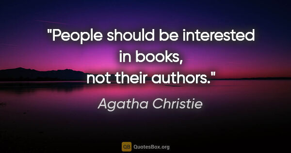 Agatha Christie quote: "People should be interested in books, not their authors."