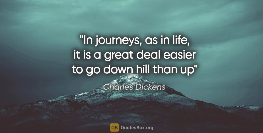 Charles Dickens quote: "In journeys, as in life, it is a great deal easier to go down..."