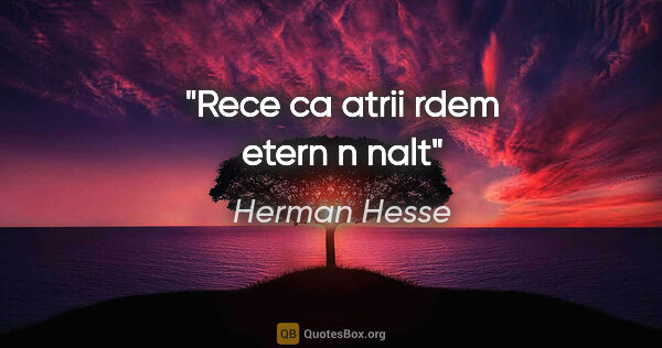 Herman Hesse quote: "Rece ca atrii rdem etern n nalt"