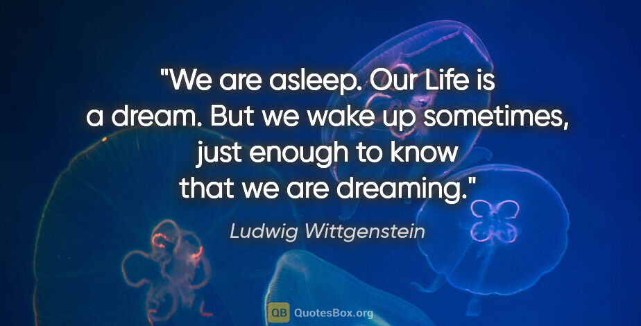 Ludwig Wittgenstein quote: "We are asleep. Our Life is a dream. But we wake up sometimes,..."
