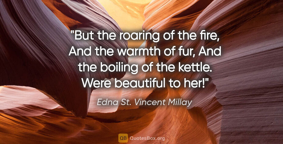 Edna St. Vincent Millay quote: "But the roaring of the fire, And the warmth of fur, And the..."