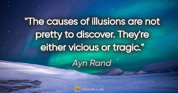 Ayn Rand quote: "The causes of illusions are not pretty to discover. They're..."