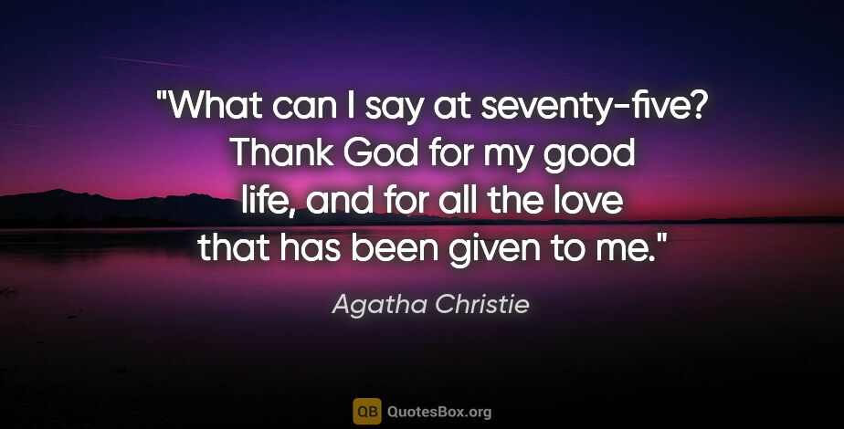 Agatha Christie quote: "What can I say at seventy-five? "Thank God for my good life,..."