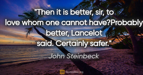 John Steinbeck quote: "Then it is better, sir, to love whom one cannot have?"Probably..."
