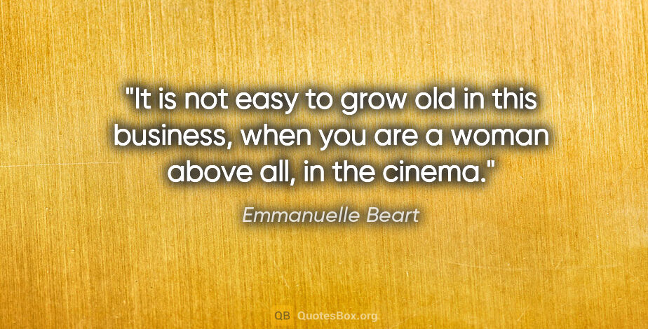 Emmanuelle Beart quote: "It is not easy to grow old in this business, when you are a..."
