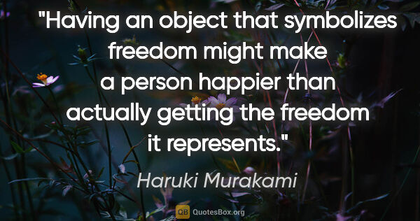 Haruki Murakami quote: "Having an object that symbolizes freedom might make a person..."