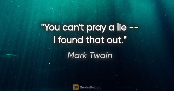 Mark Twain quote: "You can't pray a lie -- I found that out."