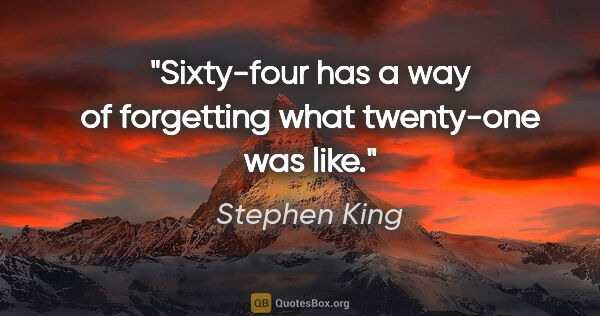 Stephen King quote: "Sixty-four has a way of forgetting what twenty-one was like."