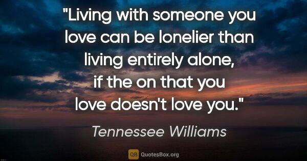 Tennessee Williams quote: "Living with someone you love can be lonelier than living..."