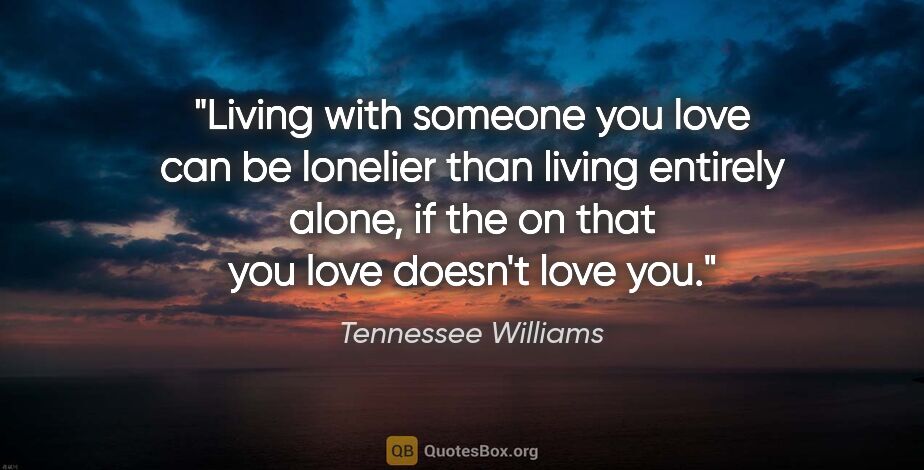 Tennessee Williams quote: "Living with someone you love can be lonelier than living..."