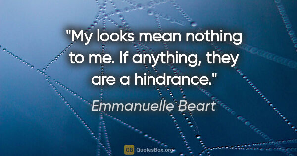 Emmanuelle Beart quote: "My looks mean nothing to me. If anything, they are a hindrance."