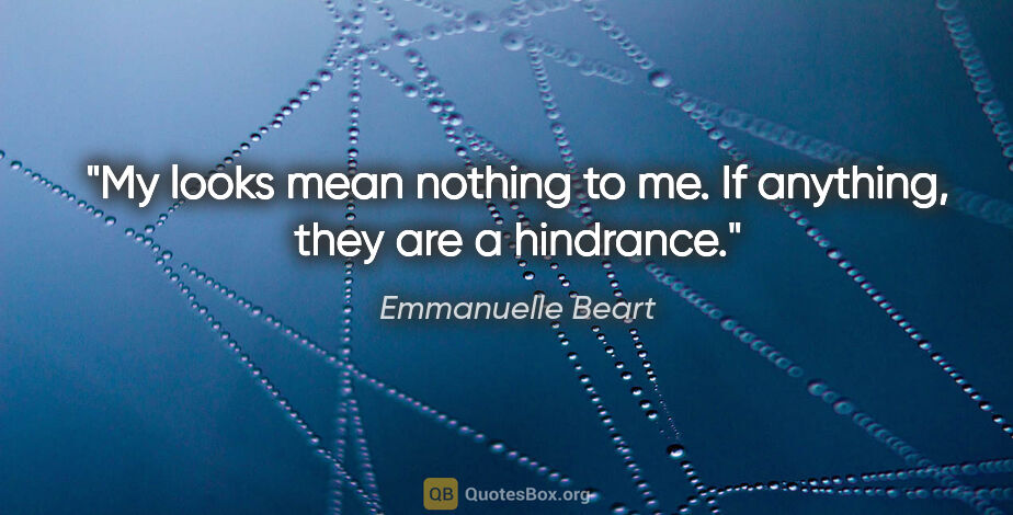 Emmanuelle Beart quote: "My looks mean nothing to me. If anything, they are a hindrance."