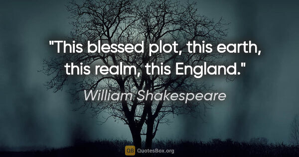 William Shakespeare quote: "This blessed plot, this earth, this realm, this England."