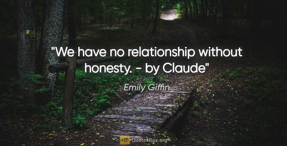 Emily Giffin quote: "We have no relationship without honesty. - by Claude"