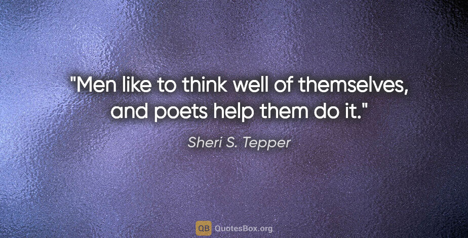 Sheri S. Tepper quote: "Men like to think well of themselves, and poets help them do it."