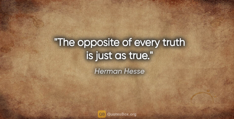 Herman Hesse quote: "The opposite of every truth is just as true."
