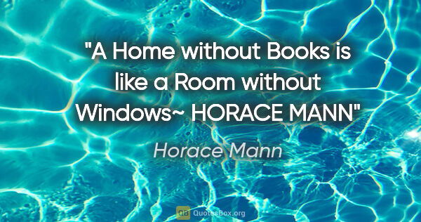 Horace Mann quote: "A Home without Books is like a Room without Windows"~ HORACE MANN"