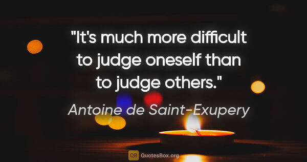 Antoine de Saint-Exupery quote: "It's much more difficult to judge oneself than to judge others."
