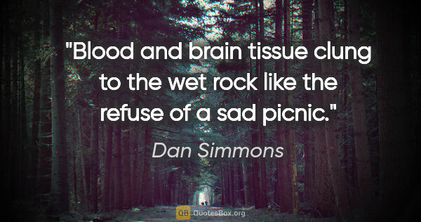 Dan Simmons quote: "Blood and brain tissue clung to the wet rock like the refuse..."