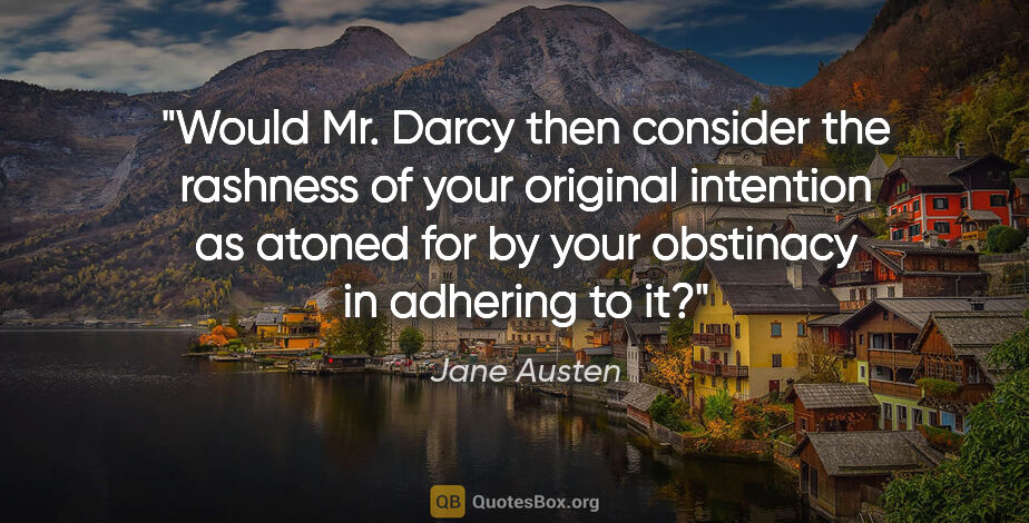 Jane Austen quote: "Would Mr. Darcy then consider the rashness of your original..."