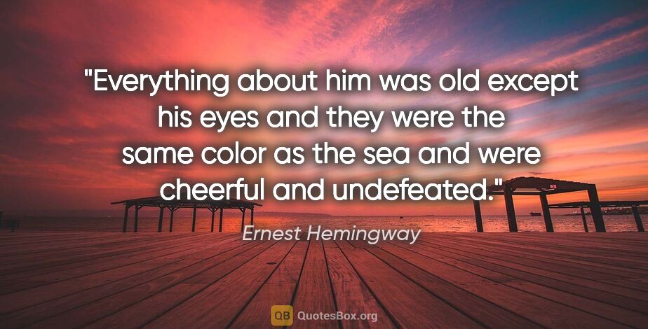 Ernest Hemingway quote: "Everything about him was old except his eyes and they were the..."