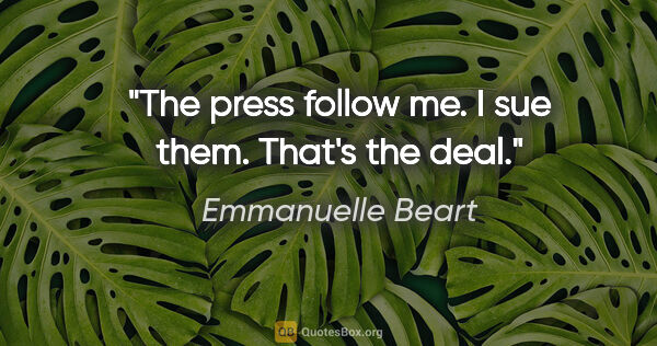 Emmanuelle Beart quote: "The press follow me. I sue them. That's the deal."