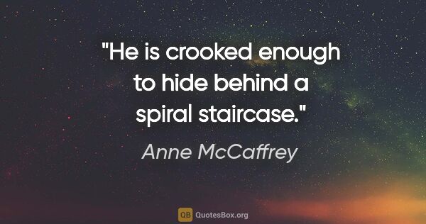 Anne McCaffrey quote: "He is crooked enough to hide behind a spiral staircase."