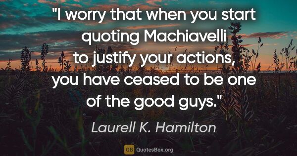 Laurell K. Hamilton quote: "I worry that when you start quoting Machiavelli to justify..."