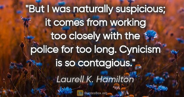 Laurell K. Hamilton quote: "But I was naturally suspicious; it comes from working too..."