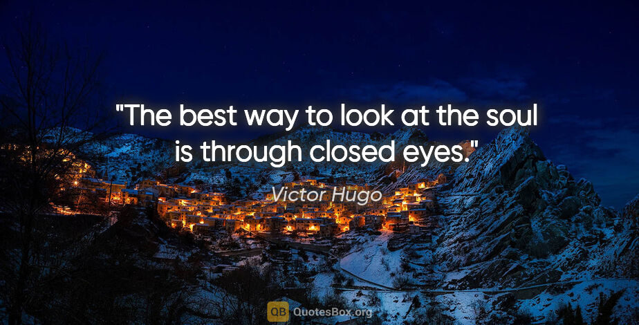 Victor Hugo quote: "The best way to look at the soul is through closed eyes."