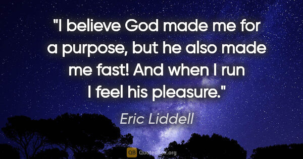 Eric Liddell quote: "I believe God made me for a purpose, but he also made me fast!..."