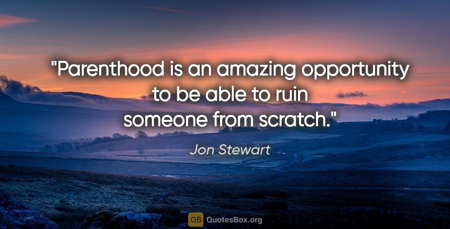 Jon Stewart quote: "Parenthood is an amazing opportunity to be able to ruin..."
