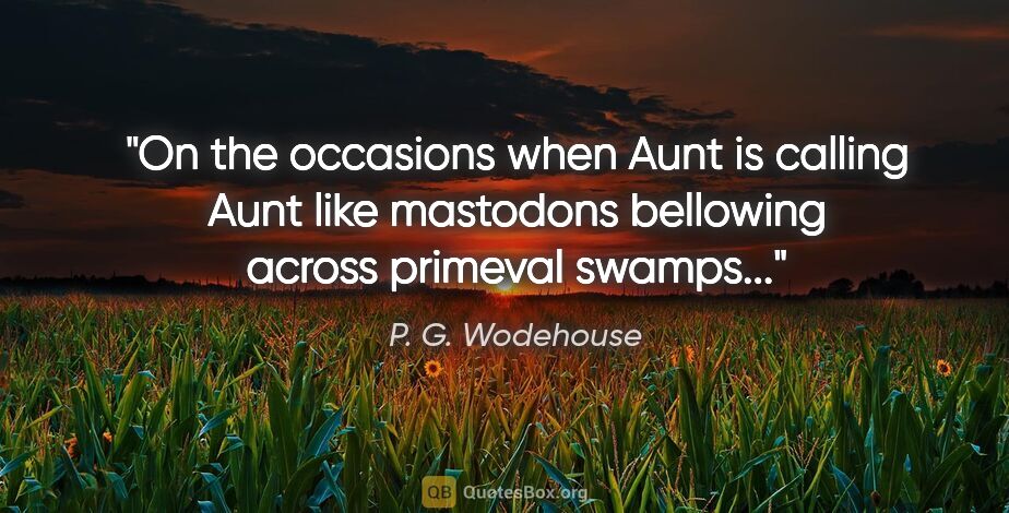 P. G. Wodehouse quote: "On the occasions when Aunt is calling Aunt like mastodons..."