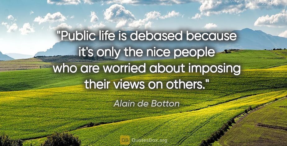 Alain de Botton quote: "Public life is debased because it's only the nice people who..."