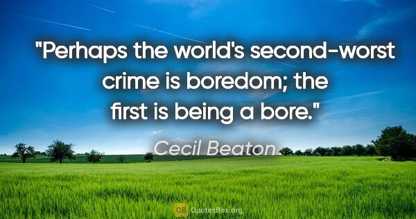 Cecil Beaton quote: "Perhaps the world's second-worst crime is boredom; the first..."